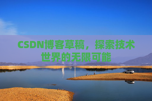 CSDN博客草稿，探索技术世界的无限可能
